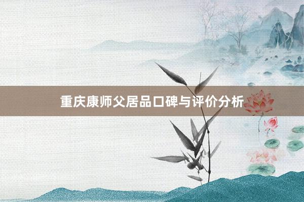 重庆康师父居品口碑与评价分析